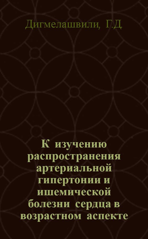 К изучению распространения артериальной гипертонии и ишемической болезни сердца в возрастном аспекте : (По материалам Тетрицкаройск. р-на ГССР) : Автореф. дис. на соискание учен. степени канд. мед. наук : (754)