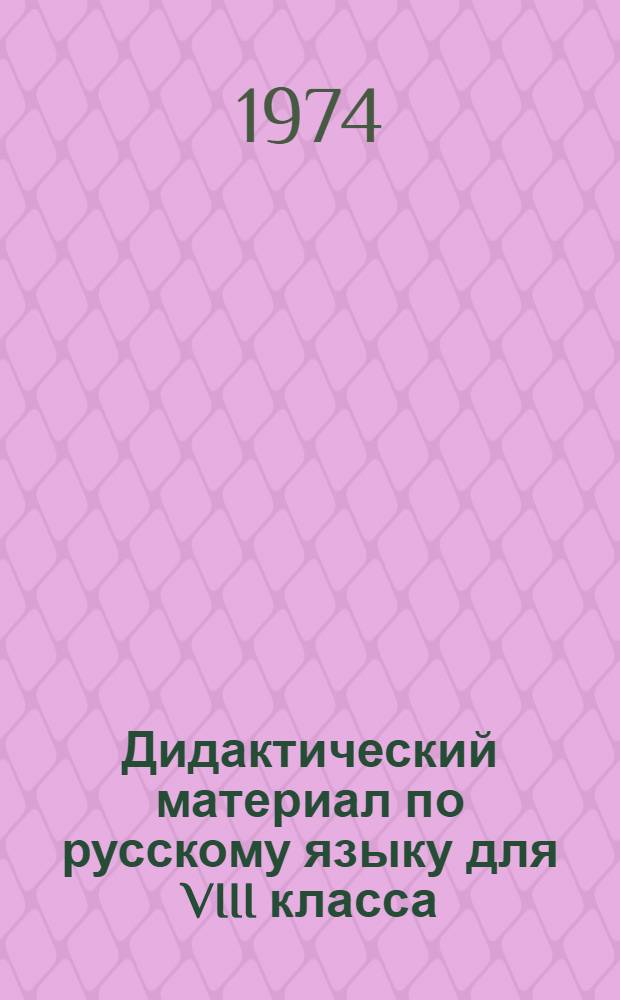 Дидактический материал по русскому языку для VIII класса : (Синтаксис и пунктуация, стилистика, культура речи, орфография, развитие связной речи)
