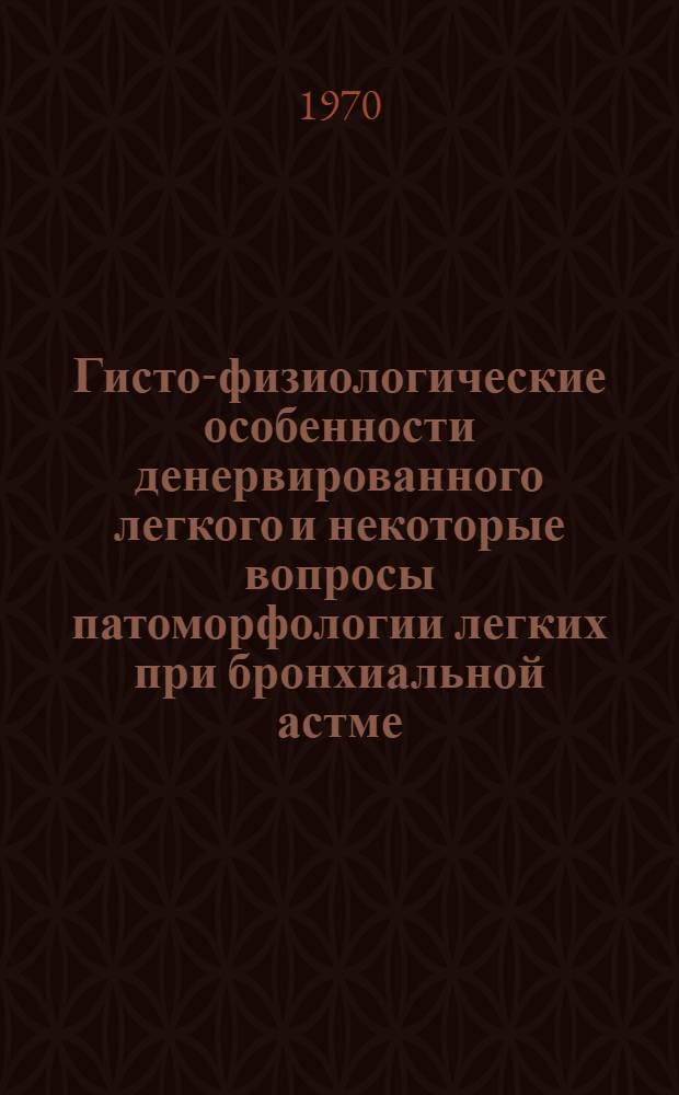 Гисто-физиологические особенности денервированного легкого и некоторые вопросы патоморфологии легких при бронхиальной астме : Автореф. дис. на соискание учен. степени д-ра мед. наук : (14.764)