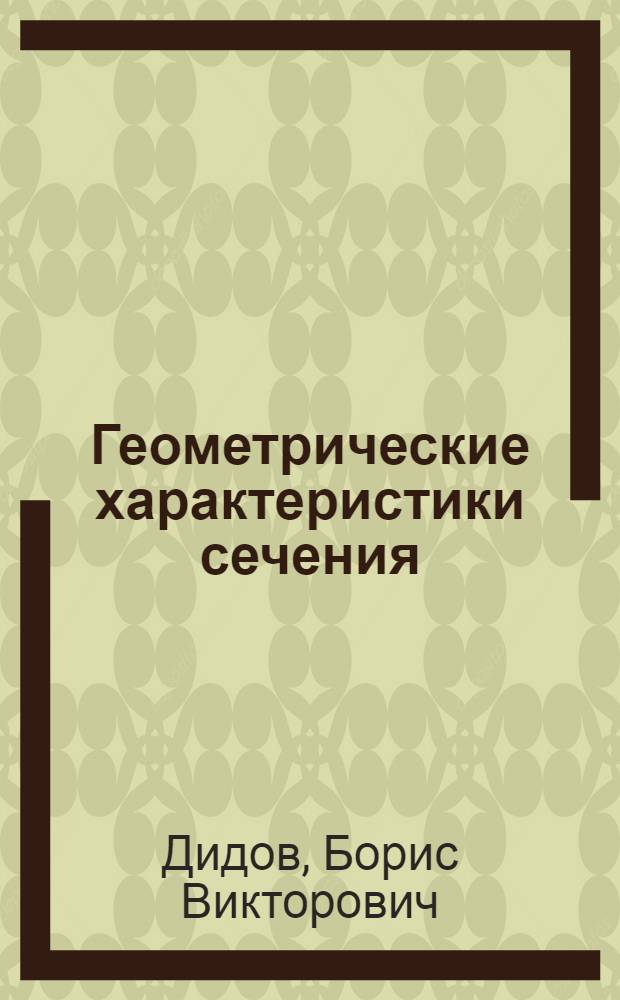 Геометрические характеристики сечения : Учеб.-метод. пособие по дисциплине "Сопротивление материалов" для студентов III курса всех специальностей и IV курса специальностей "Тепловозы и тепловозное хоз-во, вагоностроение и вагонное хоз-во"
