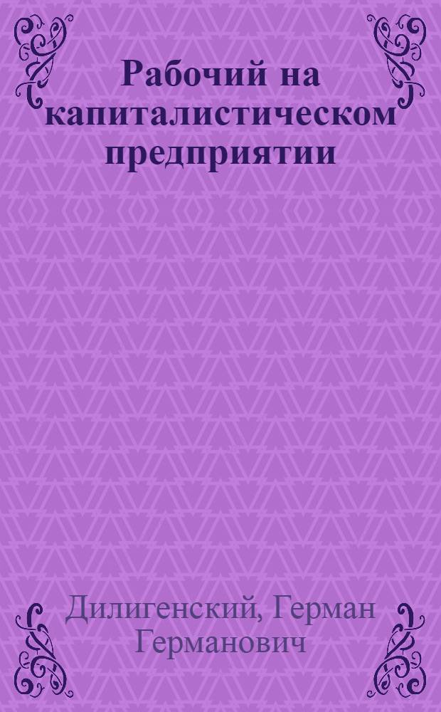 Рабочий на капиталистическом предприятии : Исследование по социальной психологии франц. рабочего класса