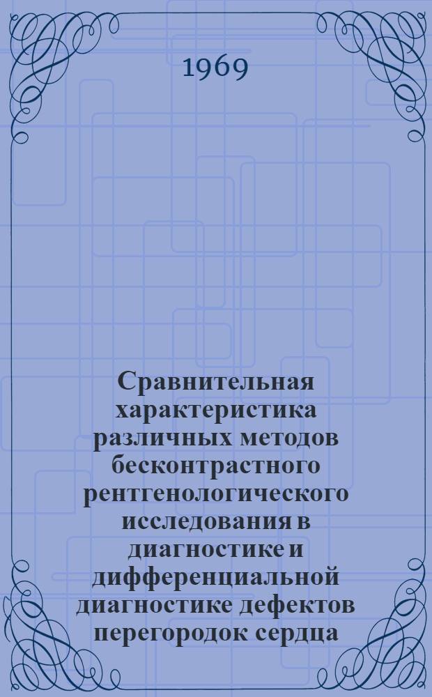 Сравнительная характеристика различных методов бесконтрастного рентгенологического исследования в диагностике и дифференциальной диагностике дефектов перегородок сердца : Автореф. дис. на соискание учен. степени канд. мед. наук : (754)