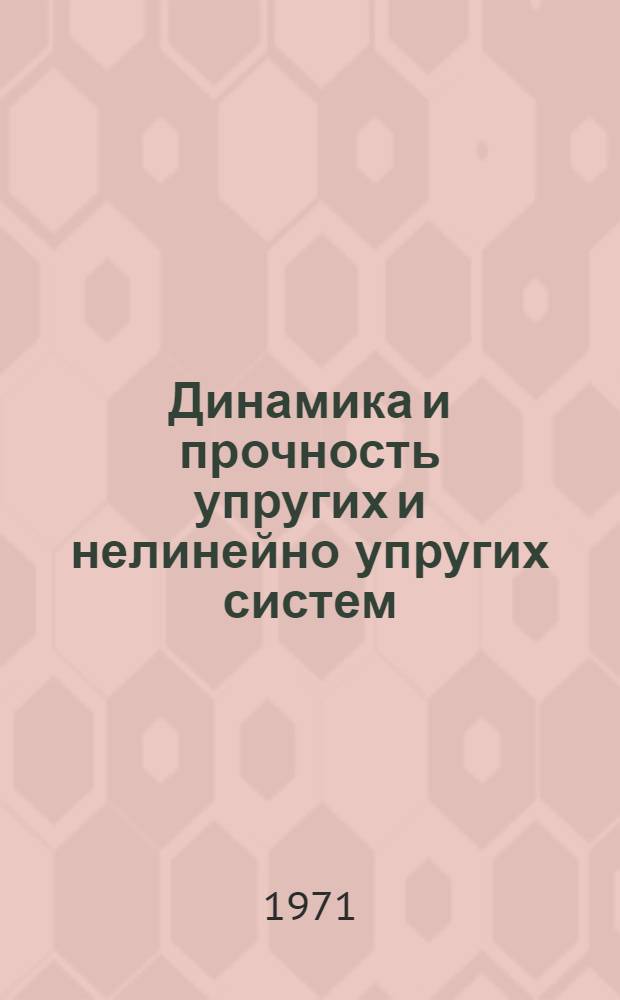 Динамика и прочность упругих и нелинейно упругих систем : Сборник статей