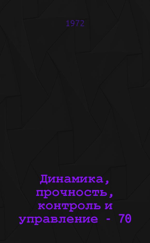 Динамика, прочность, контроль и управление - 70 : Сборник статей