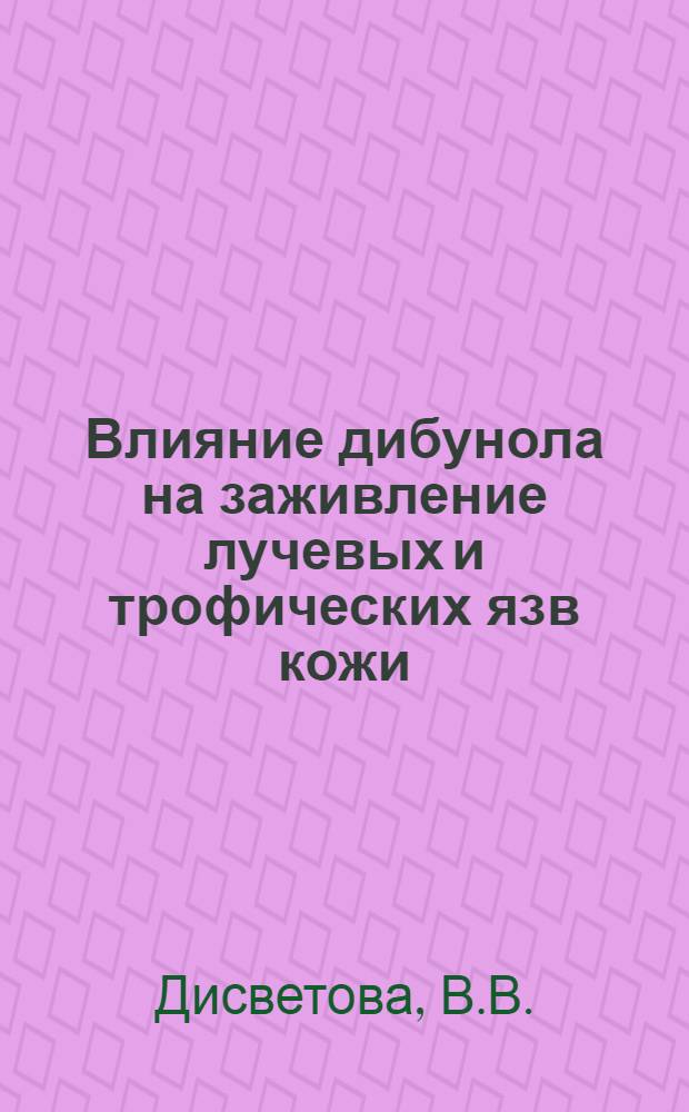 Влияние дибунола на заживление лучевых и трофических язв кожи : Автореф. дис. на соискание учен. степени канд. мед. наук : (760)