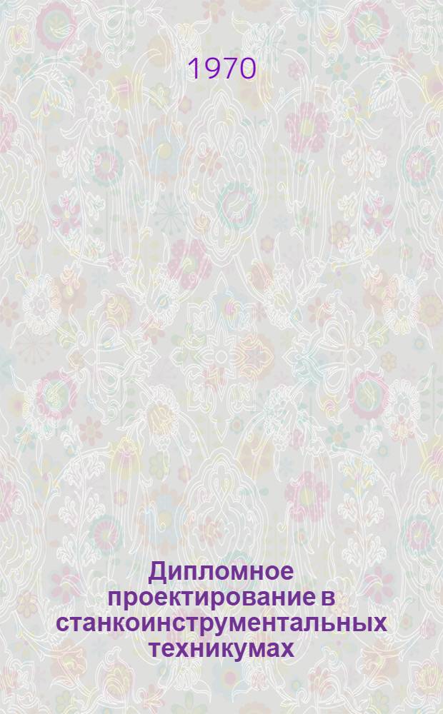 Дипломное проектирование в станкоинструментальных техникумах : Учеб.-метод. пособие для специальности "Инструм. производство"