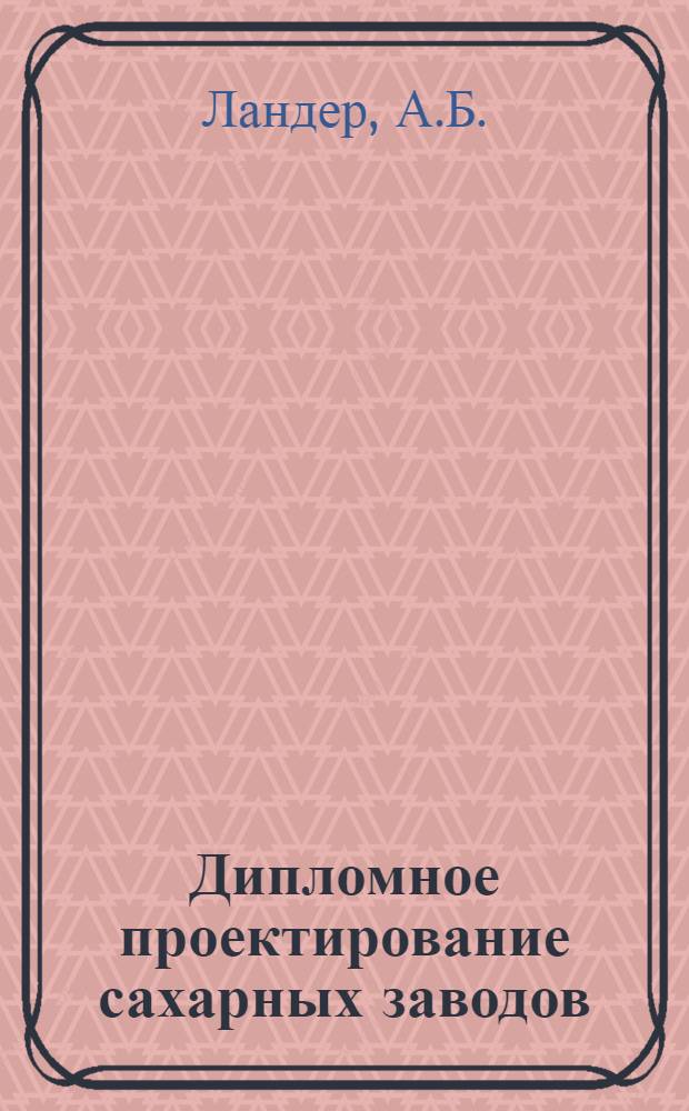 Дипломное проектирование сахарных заводов : Учеб. пособие для техникумов пищевой пром-сти по курсовому и дипломному проектированию