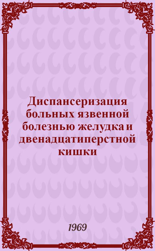 Диспансеризация больных язвенной болезнью желудка и двенадцатиперстной кишки : (Метод. пособие для врачей-терапевтов)
