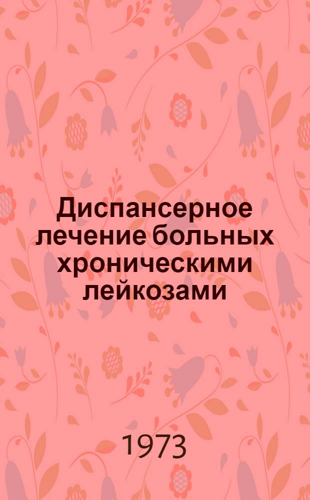 Диспансерное лечение больных хроническими лейкозами : Метод. рекомендации