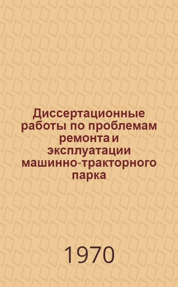 Диссертационные работы по проблемам ремонта и эксплуатации машинно-тракторного парка : Библиогр. указатель за 1940-1968 гг
