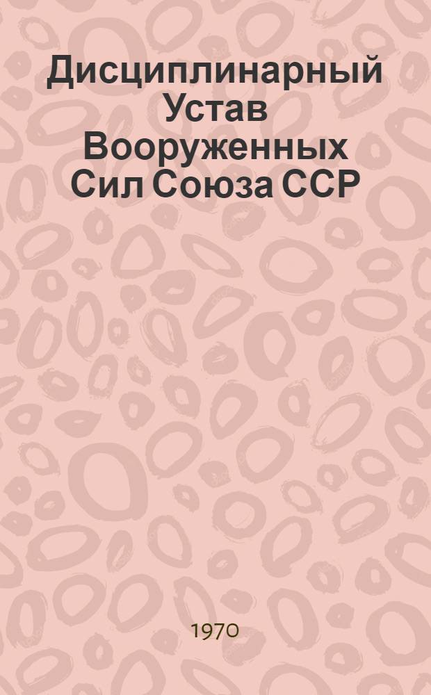 Дисциплинарный Устав Вооруженных Сил Союза ССР : Утв. Президиумом Верховного Совета СССР 23 авг. 1960 г.