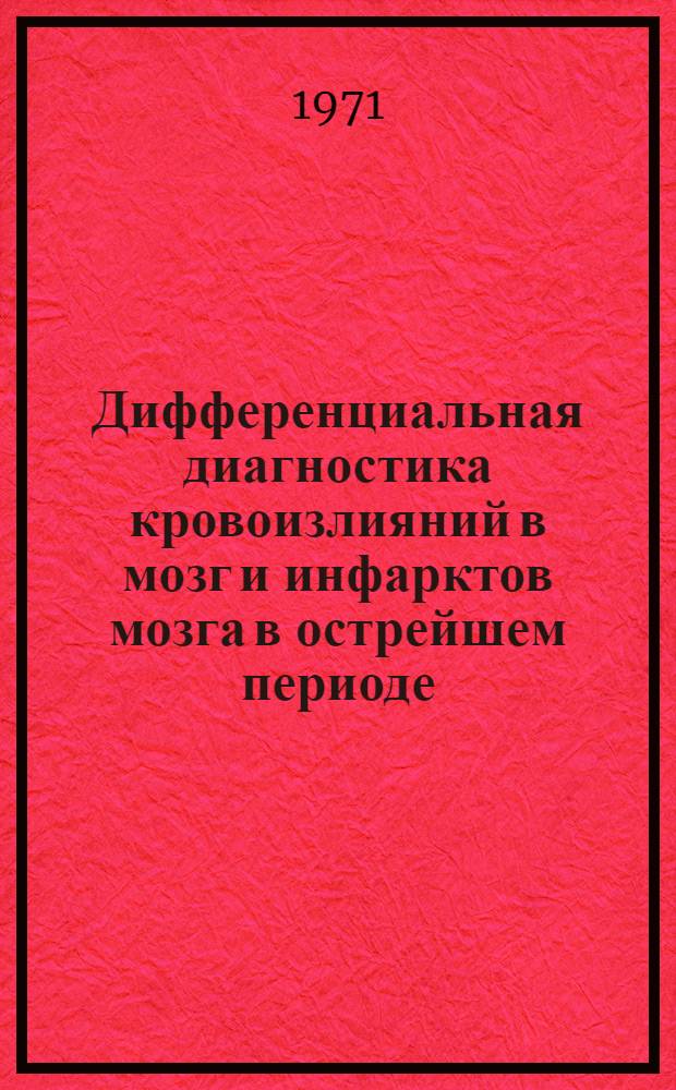 Дифференциальная диагностика кровоизлияний в мозг и инфарктов мозга в острейшем периоде : (Материалы конф. 25-27 мая 1971 г. в Ленинграде)