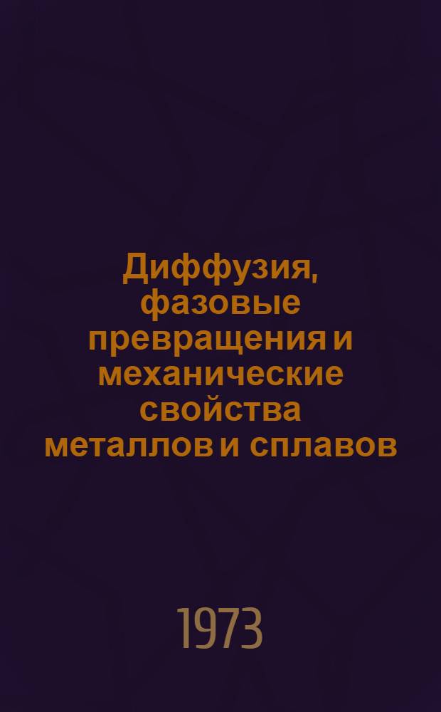 Диффузия, фазовые превращения и механические свойства металлов и сплавов : Сборник статей