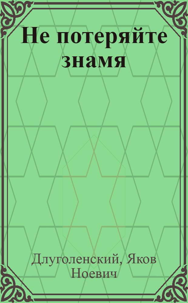 Не потеряйте знамя : Повесть : Для ст. дошкольного возраста