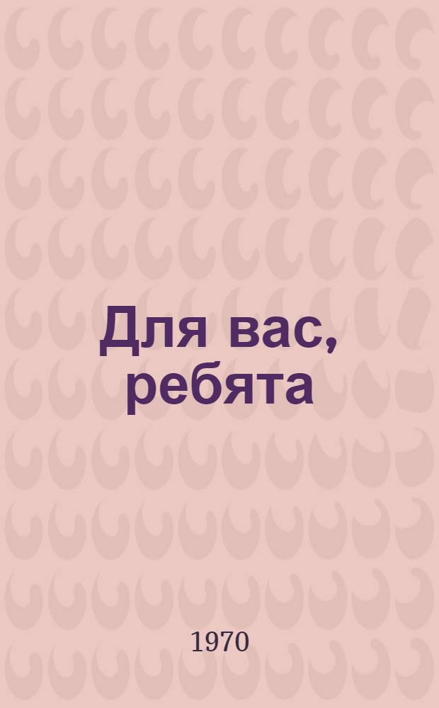 Для вас, ребята : Репертуарный сборник
