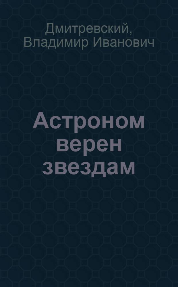 Астроном верен звездам : Роман воспоминаний