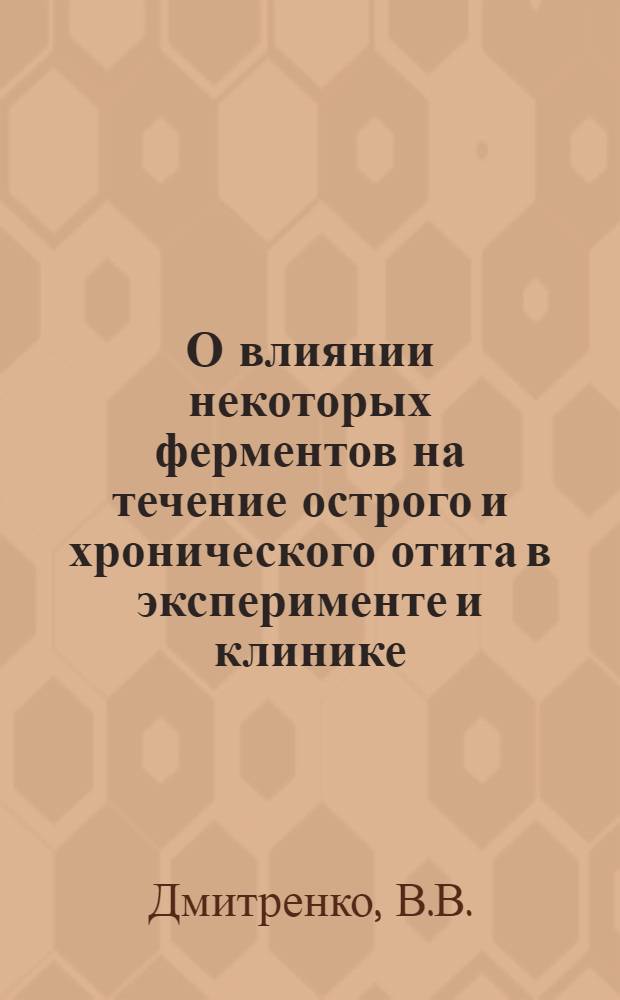 О влиянии некоторых ферментов на течение острого и хронического отита в эксперименте и клинике : (Морфол. исследование) : Автореф. дис. на соискание учен. степени канд. мед. наук : (764)