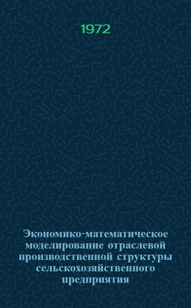 Экономико-математическое моделирование отраслевой производственной структуры сельскохозяйственного предприятия : Учеб. пособие