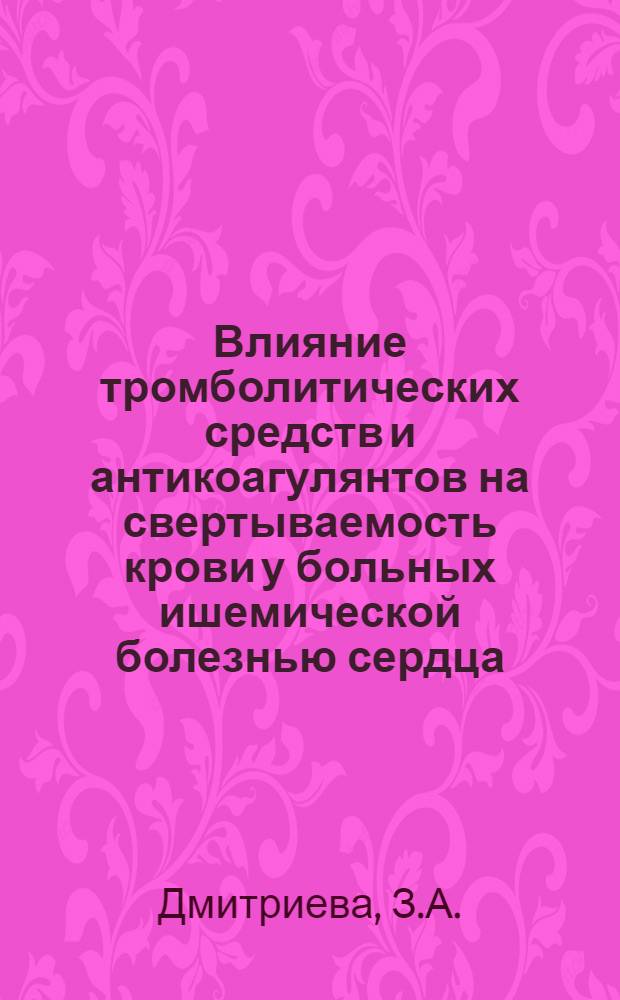 Влияние тромболитических средств и антикоагулянтов на свертываемость крови у больных ишемической болезнью сердца : Автореф. дис. на соискание учен. степени канд. мед. наук : (754)