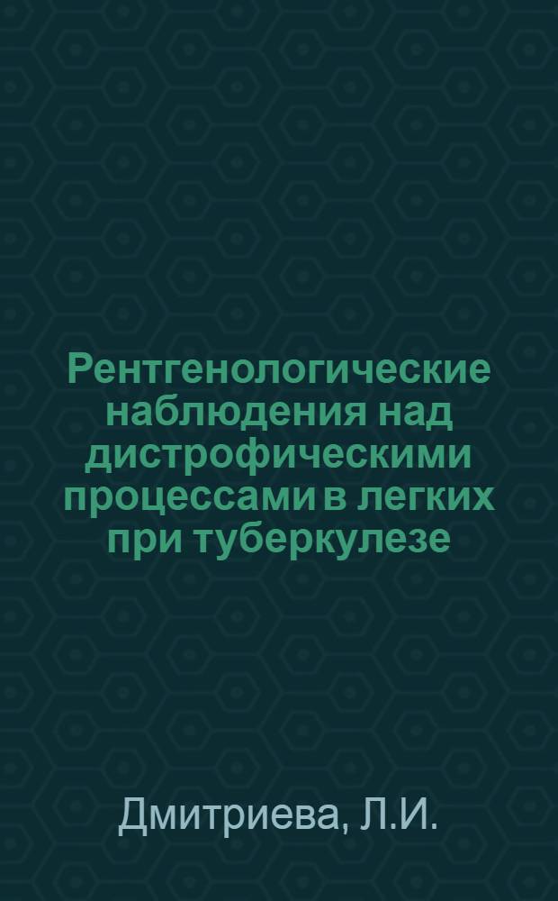 Рентгенологические наблюдения над дистрофическими процессами в легких при туберкулезе : Автореф. дис. на соиск. учен. степени канд. мед. наук : (768)