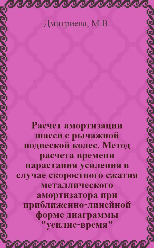 Расчет амортизации шасси с рычажной подвеской колес. Метод расчета времени нарастания усиления в случае скоростного сжатия металлического амортизатора при приближенно-линейной форме диаграммы "усилие-время"