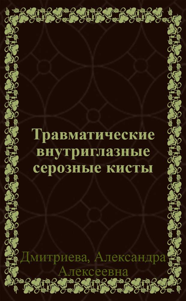 Травматические внутриглазные серозные кисты : Автореф. дис. на соиск. учен. степени канд. мед. наук : (14.00.05)