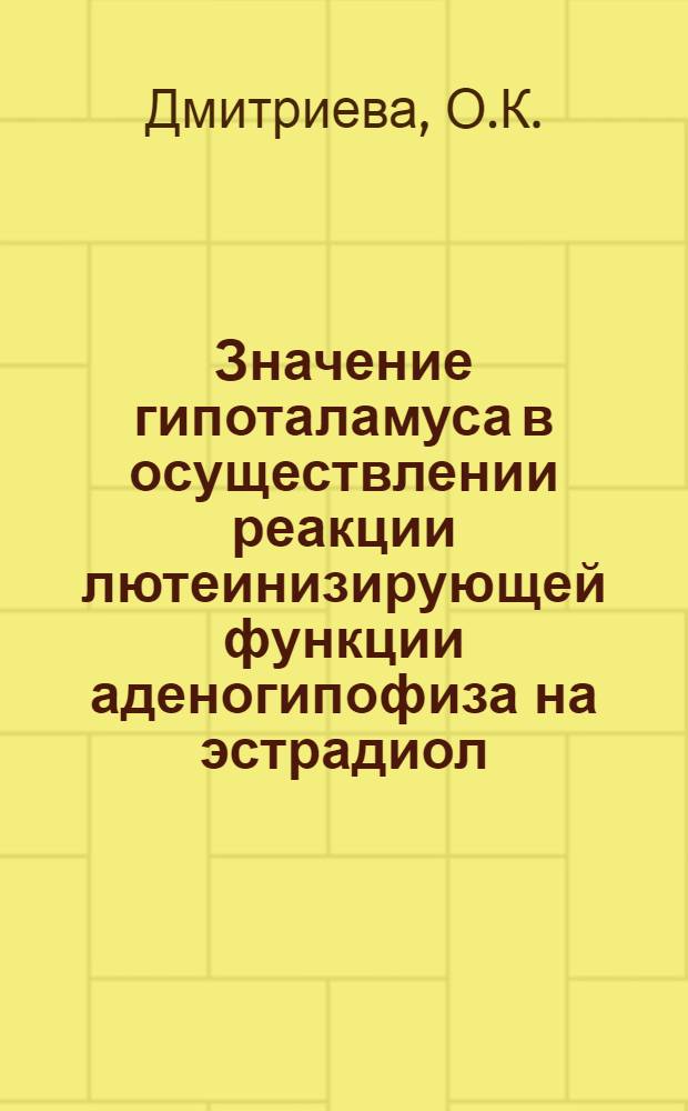 Значение гипоталамуса в осуществлении реакции лютеинизирующей функции аденогипофиза на эстрадиол : Автореф. дис. на соискание учен. степени канд. мед. наук : (752)