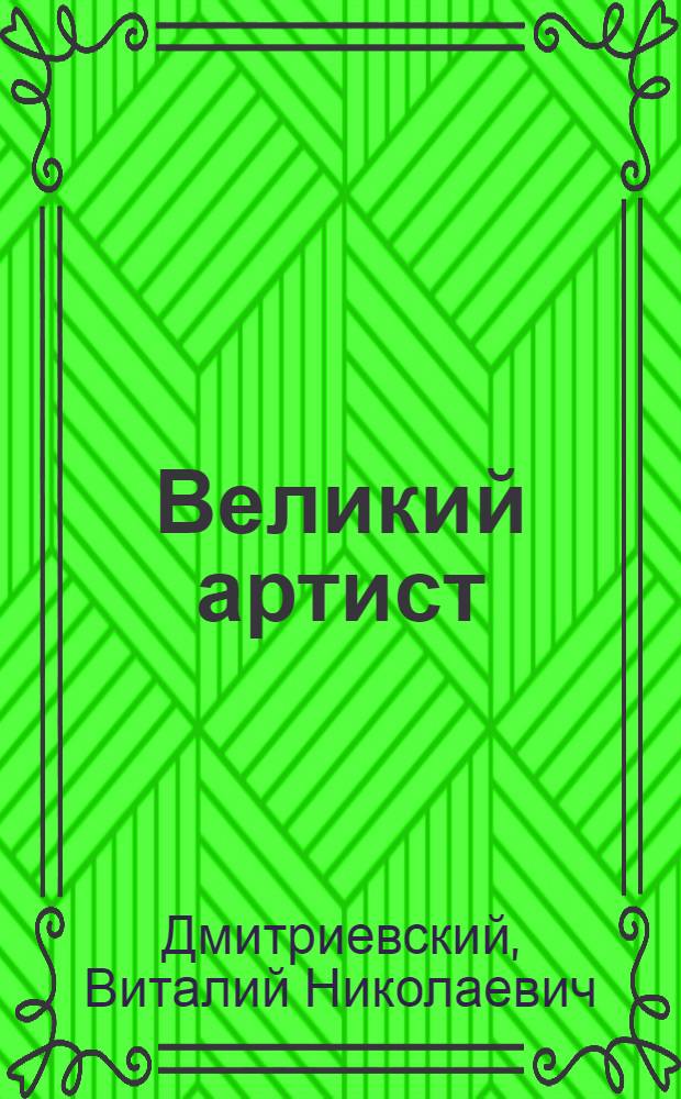 Великий артист : Докум. повесть о жизни и творчестве Ф.И. Шаляпина : К 100-летию со дня рождения. 1873-1973