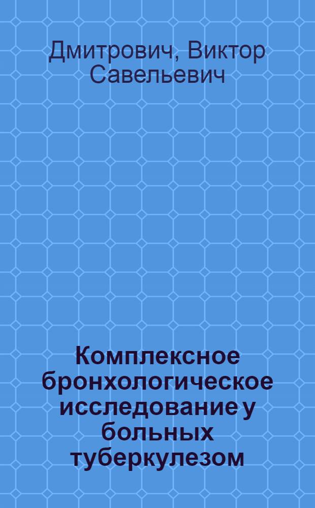 Комплексное бронхологическое исследование у больных туберкулезом : Автореф. дис. на соиск. учен. степени канд. мед. наук : (776)