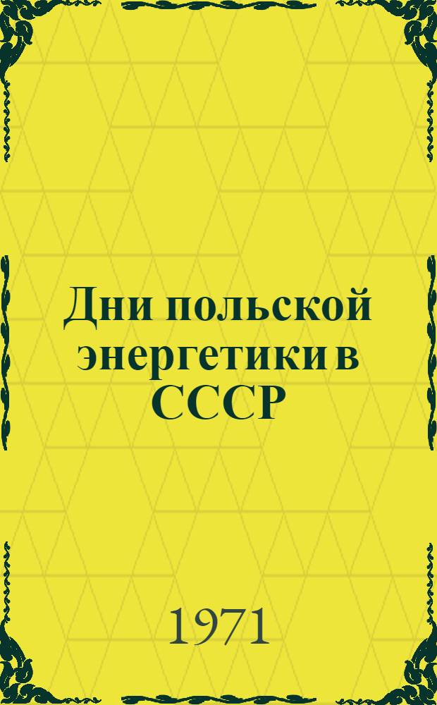 Дни польской энергетики в СССР : Науч.-техн. конф. по обмену опытом. Москва, сент. 1971 г. : Сборник докл