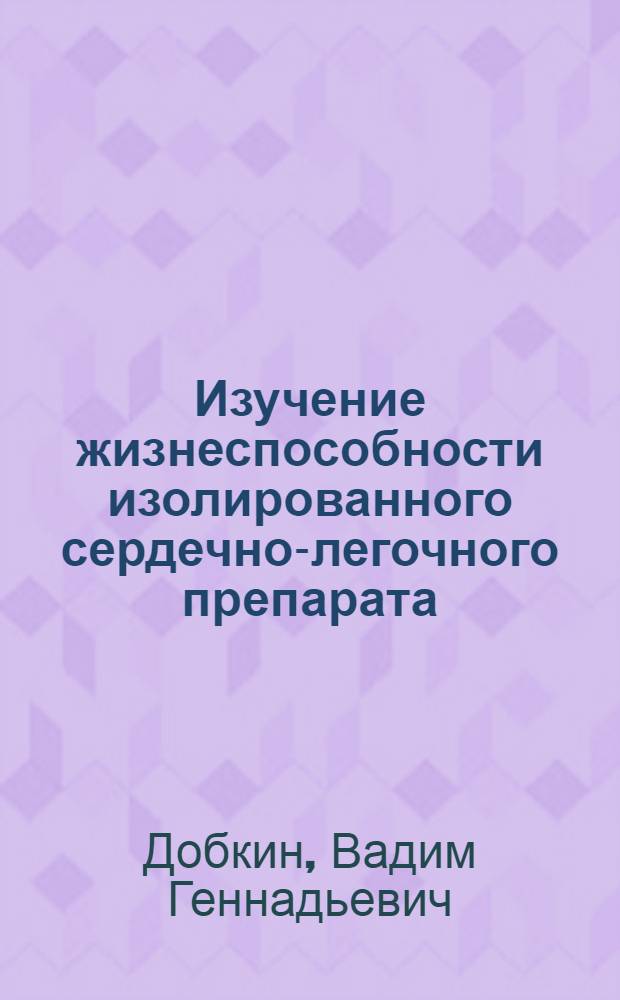 Изучение жизнеспособности изолированного сердечно-легочного препарата : (Эксперим. исследование) : Автореф. дис. на соискание учен. степени канд. мед. наук : (777)