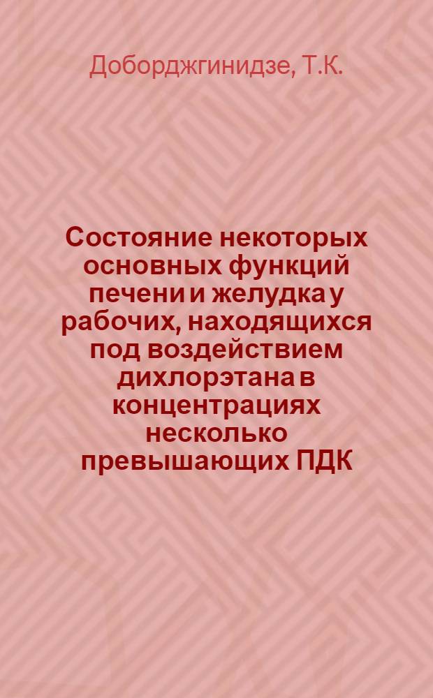 Состояние некоторых основных функций печени и желудка у рабочих, находящихся под воздействием дихлорэтана в концентрациях несколько превышающих ПДК : Автореф. дис. на соискание учен. степени канд. мед. наук : (14.756)