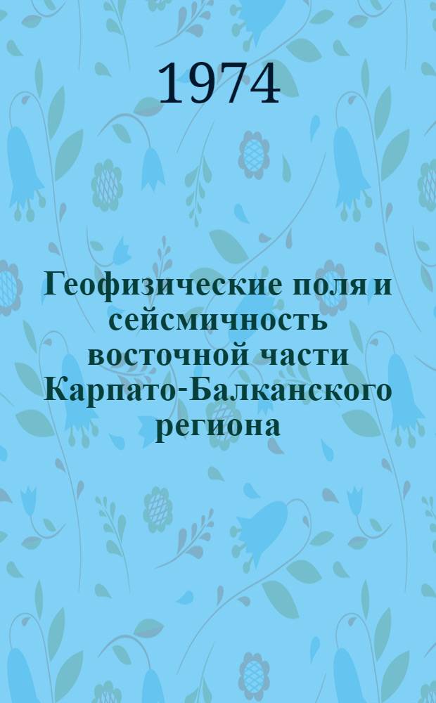 Геофизические поля и сейсмичность восточной части Карпато-Балканского региона
