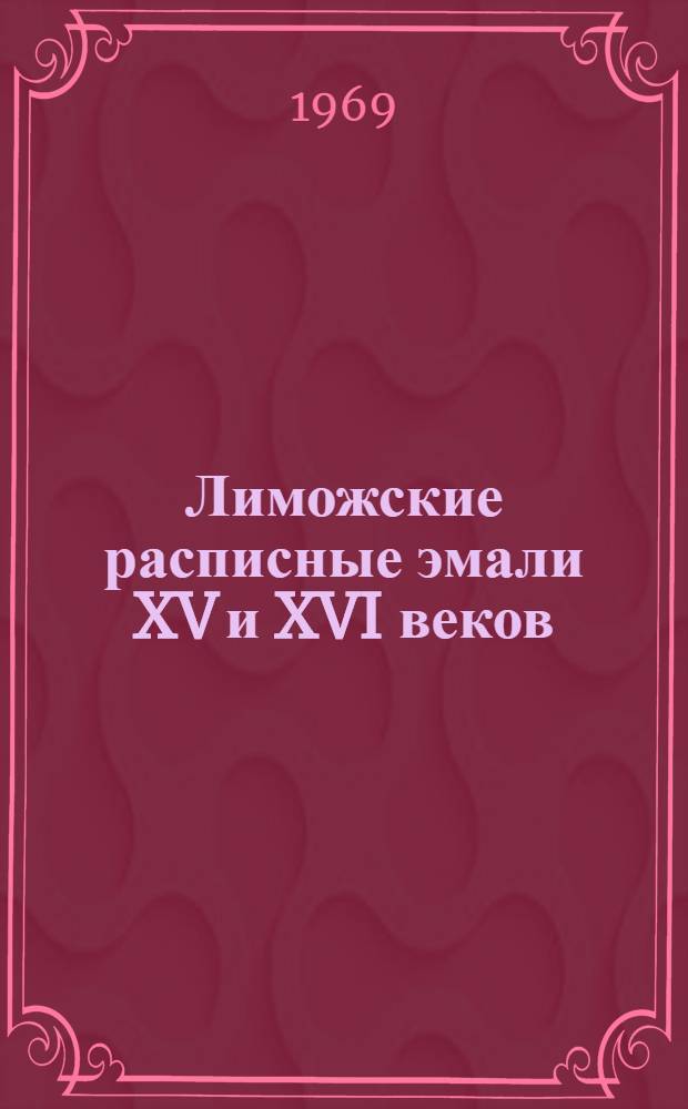 Лиможские расписные эмали XV и XVI веков : Собрание Гос. Эрмитажа