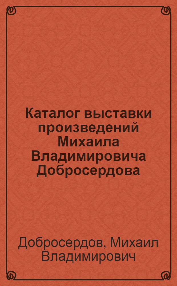 Каталог выставки произведений Михаила Владимировича Добросердова