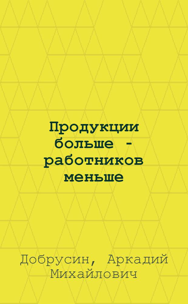 Продукции больше - работников меньше : Опыт работы по щекин. методу : Куйбышев. з-д синтет. каучука. г. Тольятти