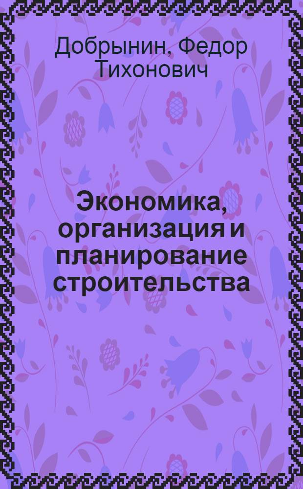 Экономика, организация и планирование строительства : Учеб. пособие для вузов по специальности «Финансы и кредит»
