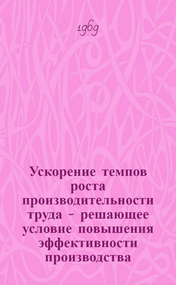 Ускорение темпов роста производительности труда - решающее условие повышения эффективности производства