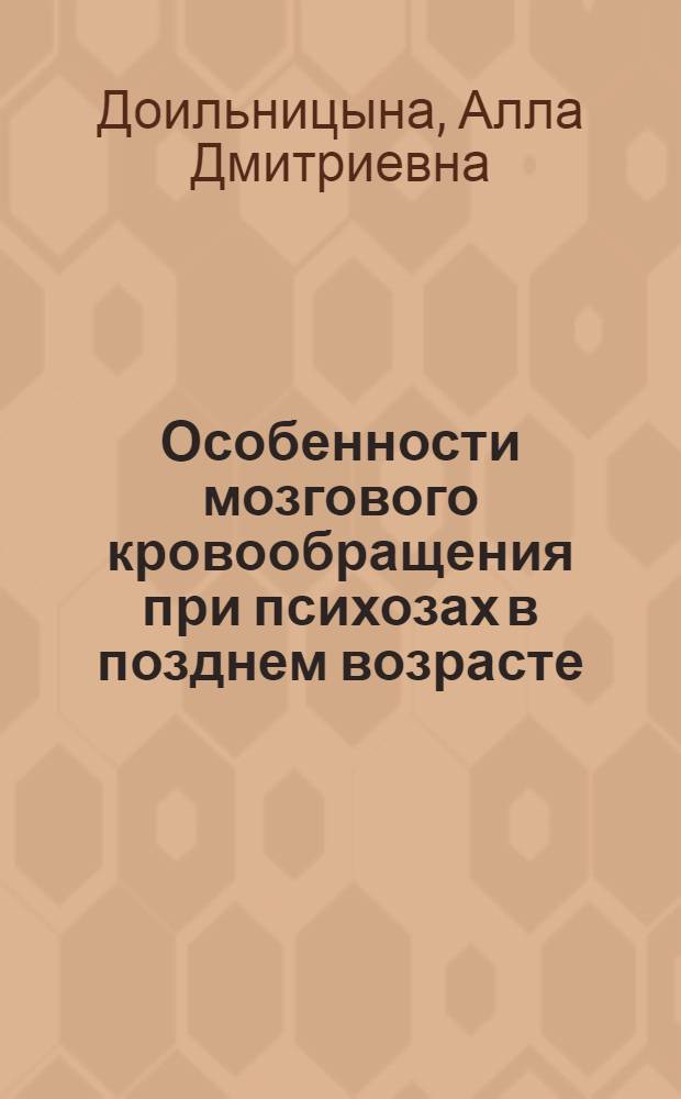 Особенности мозгового кровообращения при психозах в позднем возрасте : Автореф. дис. на соиск. учен. степени д-ра мед. наук : (14.00.18)