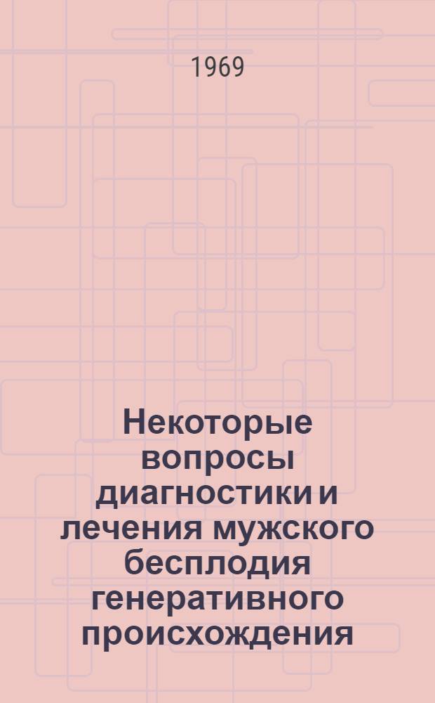 Некоторые вопросы диагностики и лечения мужского бесплодия генеративного происхождения : Автореф. дис. на соискание учен. степени канд. мед. наук : (14.750)