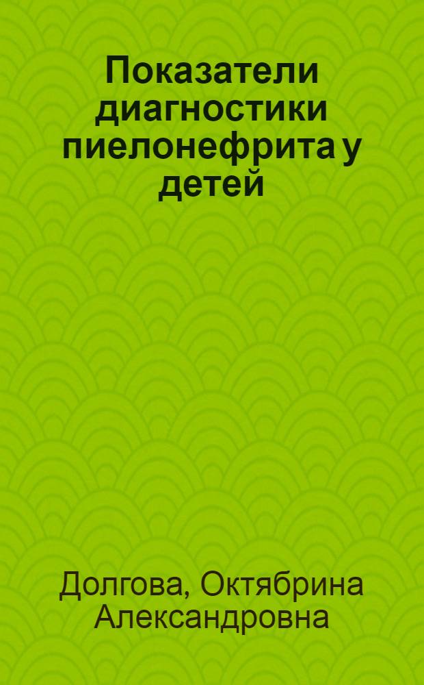 Показатели диагностики пиелонефрита у детей : Автореф. дис. на соиск. учен. степени канд. мед. наук : (14.00.09)