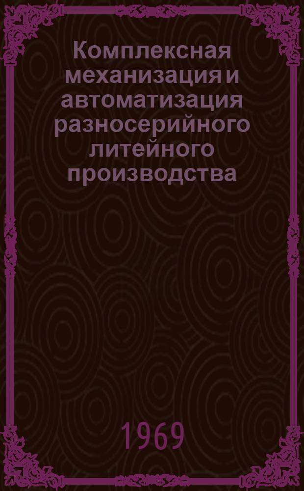 Комплексная механизация и автоматизация разносерийного литейного производства : (Обзор)