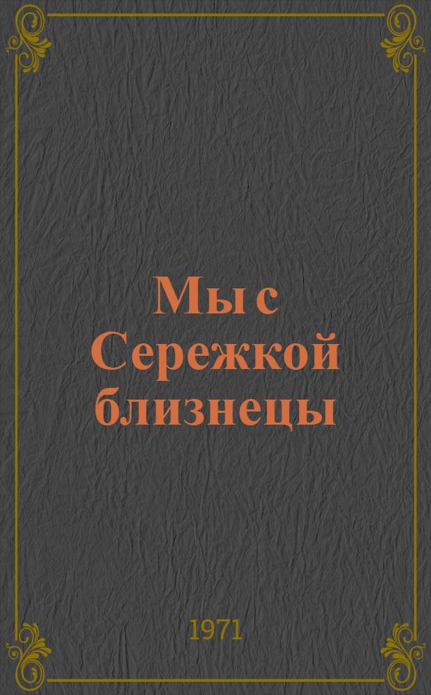Мы с Сережкой близнецы : Повесть : Для мл. школьного возраста