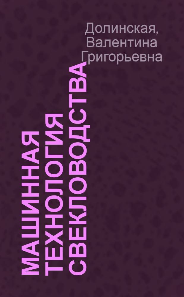 Машинная технология свекловодства : Из опыта механизир. звена Героя Соц. Труда Н.С. Дробязко