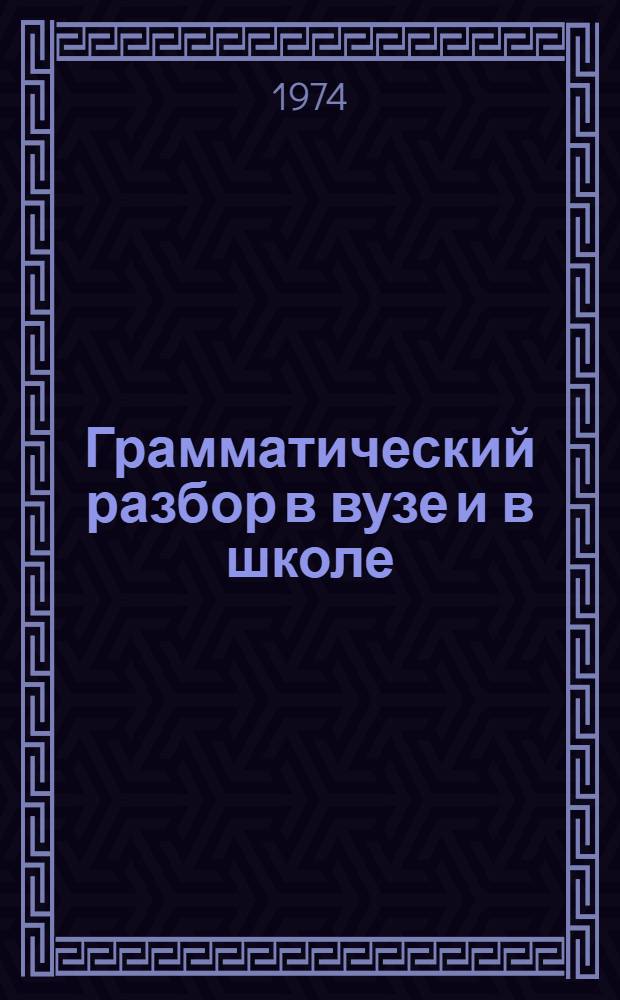 Грамматический разбор в вузе и в школе : Учеб. пособие для студентов-заочников фак. рус. яз. и литературы пед. ин-тов