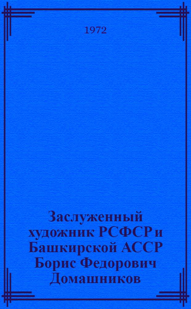 Заслуженный художник РСФСР и Башкирской АССР Борис Федорович Домашников : Каталог выставки