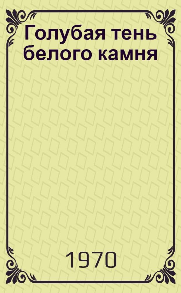 Голубая тень белого камня : Повесть : Для сред. и ст. возраста
