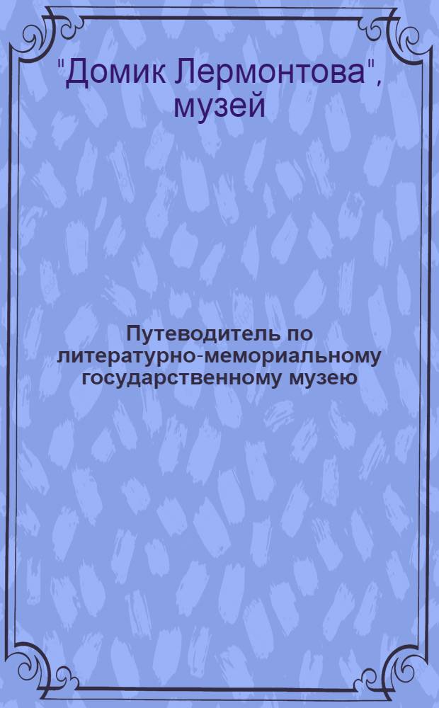 Путеводитель по литературно-мемориальному государственному музею