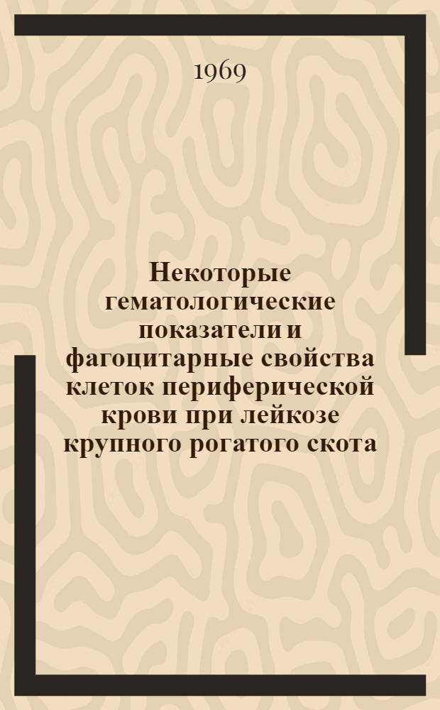 Некоторые гематологические показатели и фагоцитарные свойства клеток периферической крови при лейкозе крупного рогатого скота : Автореф. дис. на соискание учен. степени канд. биол. наук : (104)