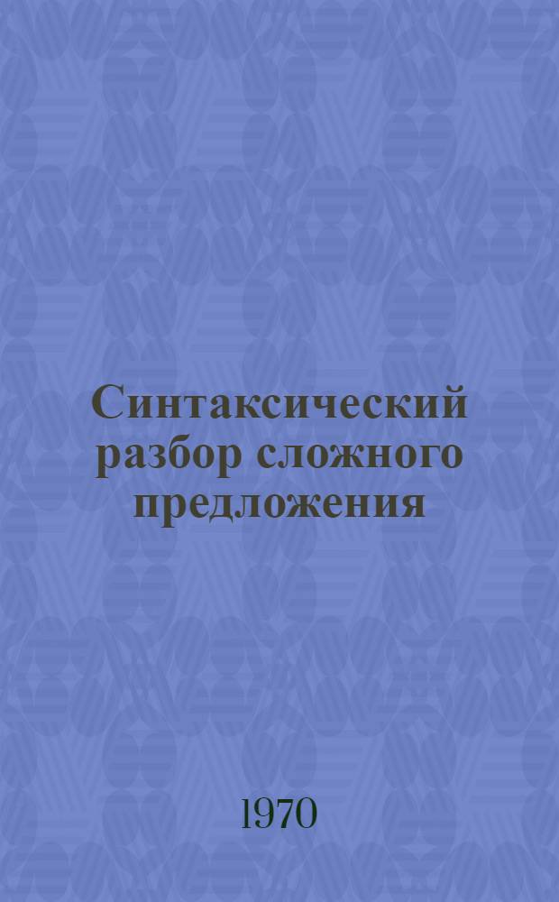 Синтаксический разбор сложного предложения : (Метод. пособие по синтаксису для студентов-заочников филол. фак. ун-та)